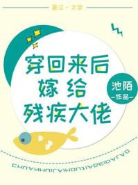 穿回来了后嫁给残疾大佬 穿回来了后嫁给残疾大佬