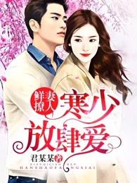 鲜妻来袭寒少放肆宠 鲜妻来袭寒少放肆宠