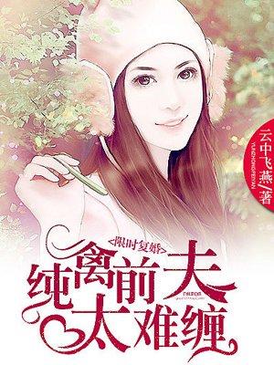 限时宠婚前夫纠缠不休在线阅读 限时宠婚前夫纠缠不休在线阅读