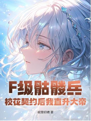 f级骷髅兵校花契约后我直升大帝513章 f级骷髅兵校花契约后我直升大帝513章