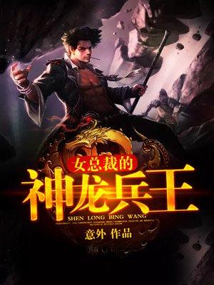 女总裁的神龙兵王txt 女总裁的神龙兵王txt