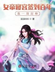 女帝寝宫签到百年我一剑封神 滚滚666 女帝寝宫签到百年我一剑封神 滚滚666