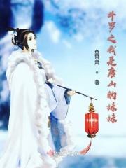 斗罗之我是唐山的妹妹 斗罗之我是唐山的妹妹