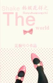 韩娱花样之Shake The World 韩娱花样之Shake The World