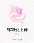 哪知爱上神 哪知爱上神