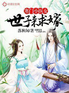 寒门小医女:世子来求嫁 寒门小医女:世子来求嫁