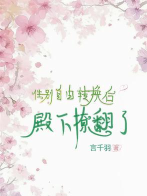 性别自由转换后,殿下撩翻了 性别自由转换后,殿下撩翻了