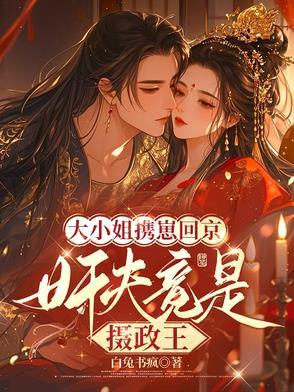 大小姐携崽回京,奸夫竟是摄政王 大小姐携崽回京,奸夫竟是摄政王