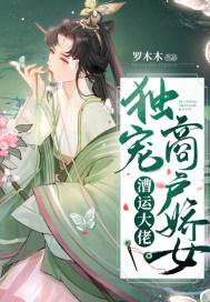 漕运大佬独宠商户娇女 漕运大佬独宠商户娇女